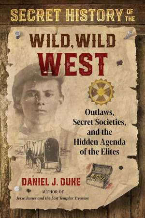 Secret History of the Wild, Wild West: Outlaws, Secret Societies, and the Hidden Agenda of the Elites de Daniel J. Duke