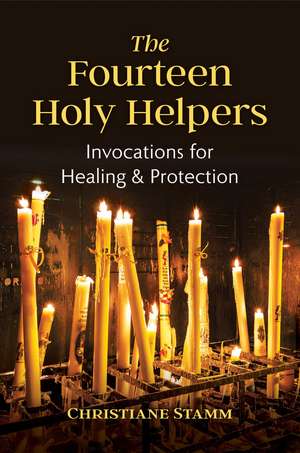 The Fourteen Holy Helpers: Invocations for Healing and Protection de Christiane Stamm