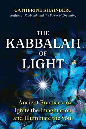 The Kabbalah of Light: Ancient Practices to Ignite the Imagination and Illuminate the Soul de Catherine Shainberg