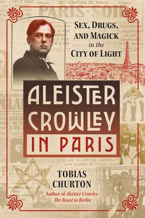 Aleister Crowley in Paris: Sex, Art, and Magick in the City of Light de Tobias Churton