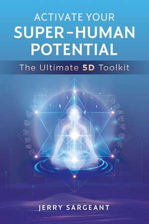 Activate Your Super-Human Potential: The Ultimate 5D Toolkit de Jerry Sargeant