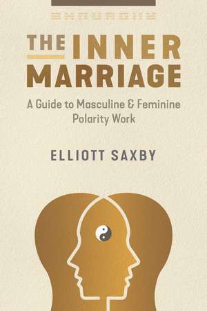 The Inner Marriage: A Guide to Masculine and Feminine Polarity Work de Elliott Saxby