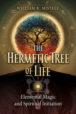 The Hermetic Tree of Life: Elemental Magic and Spiritual Initiation de William R. Mistele