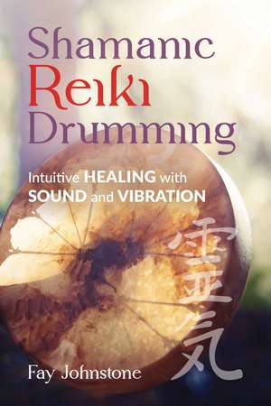 Shamanic Reiki Drumming: Intuitive Healing with Sound and Vibration de Fay Johnstone