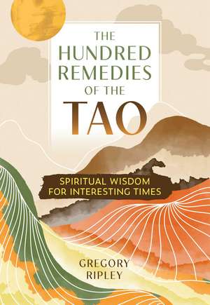 The Hundred Remedies of the Tao: Spiritual Wisdom for Interesting Times de Gregory Ripley