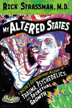 My Altered States: A Doctor's Extraordinary Account of Trauma, Psychedelics, and Spiritual Growth de Rick Strassman M.D.