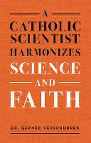 A Catholic Scientist Harmonizes Science and Faith de Gerard Verschuuren