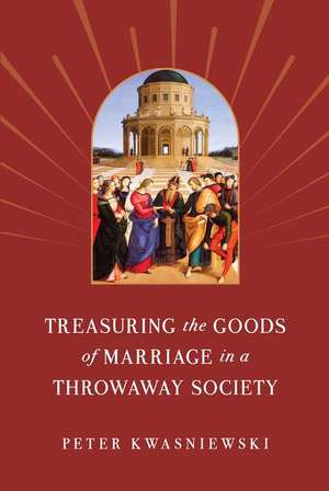 Treasuring the Goods of Marriage in a Throwaway Society de Peter Kwasniewski