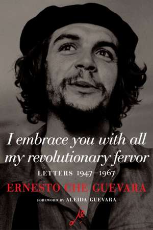 I Embrace You with All My Revolutionary Fervor de Ernesto Che Guevara