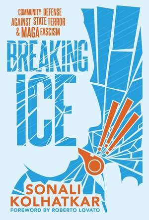 Breaking ICE: Community Defense Against State Terror and Maga Fascism de Sonali Kolhatkar