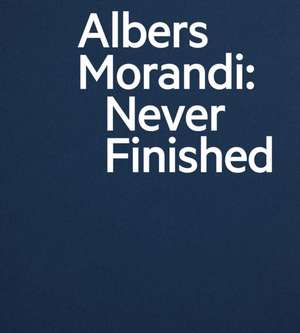 Albers and Morandi: Never Finished de Josef Albers