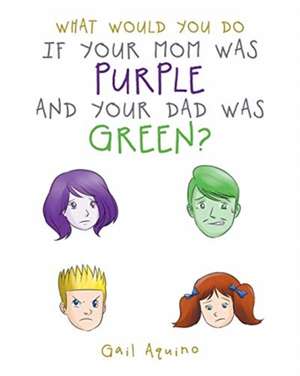 What Would You Do If Your Mom Was Purple and Your Dad Was Green? de Gail Aquino