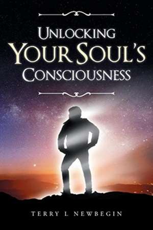 Unlocking Your Soul's Consciousness de Terry Newbegin