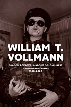 Shadows of Love, Shadows of Lonliness: Volume One: Photographs: 1980-2020 de William T. Vollmann