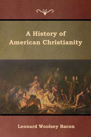 A History of American Christianity de Leonard Woolsey Bacon