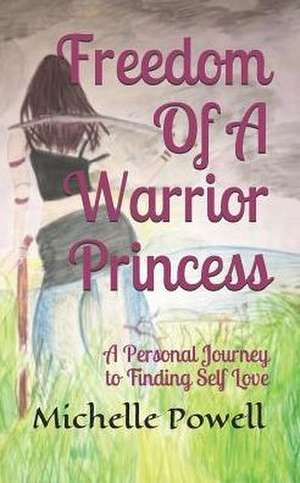 Freedom of a Warrior Princess: A Personal Journey to Finding Self Love de Michelle Anne Powell