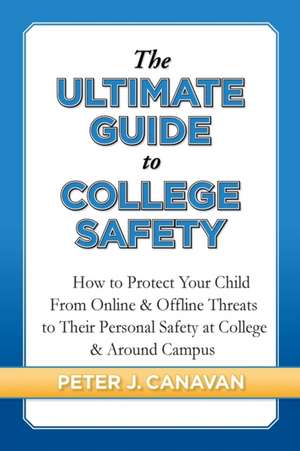 The Ultimate Guide to College Safety de Peter J Canavan