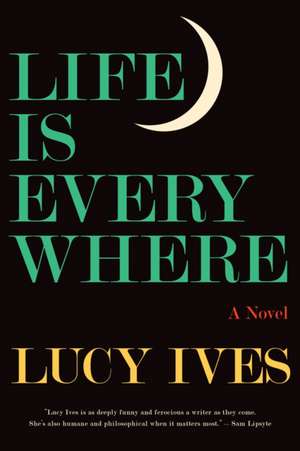 Life Is Everywhere de Lucy Ives