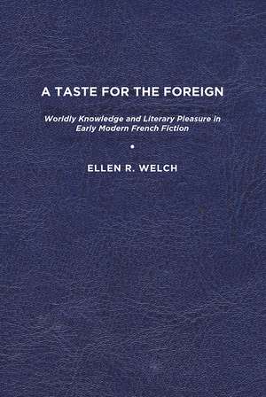 A Taste for the Foreign: Worldly Knowledge and Literary Pleasure in Early Modern French Fiction de Ellen R. Welch