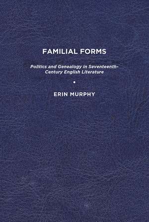 Familial Forms: Politics and Genealogy in Seventeenth-Century English Literature de Erin Murphy