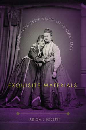 Exquisite Materials – Episodes in the Queer History of Victorian Style de Abigail Joseph