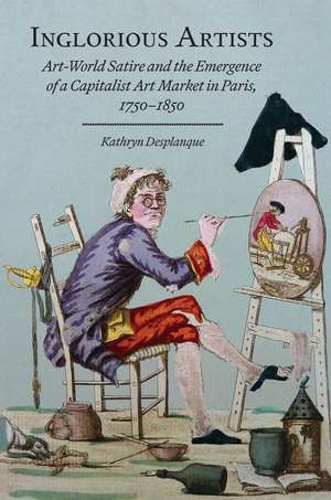 Inglorious Artists: Art World Satire and the Emergence of a Capitalist Art Market in Paris, 1750-1850 de Kathryn Desplanque