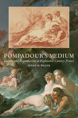 Pompadour's Medium: Luxury and Reproduction in Eighteenth-Century France de Susan M. Wager