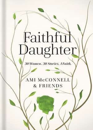 Faithful Daughter: True, Inspiring Stories Celebrating a Mother's Legacy and Love de Ami McConnell