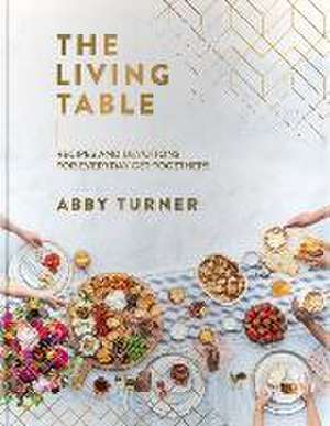 The Living Table: Recipes and Devotions for Everyday Get-Togethers de Abby Turner