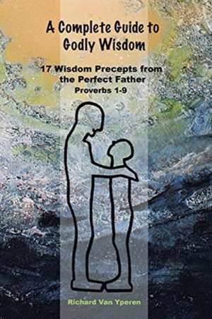 A Complete Guide to Godly Wisdom de Richard Vanyperen