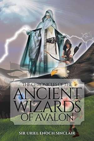 The Chronicles of the Ancient Wizards of Avalon de Uriel Enoch Sinclair