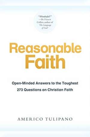 Reasonable Faith: Open-Minded Answers to the Toughest 273 Questions on Christian Faith de Americo Tulipano