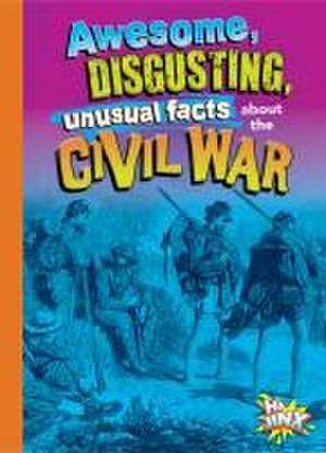 Awesome, Disgusting, Unusual Facts about the Civil War de Stephanie Bearce