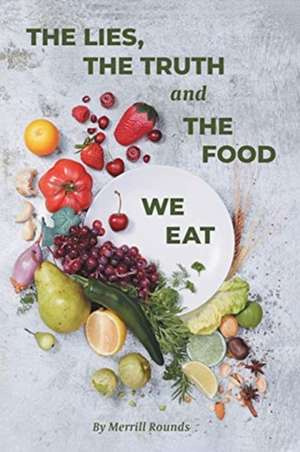 The Lies, The Truth and The Food We Eat de Merrill Rounds