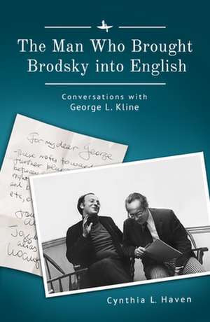 The Man Who Brought Brodsky Into English: Conversations with George L. Kline de Cynthia L. Haven