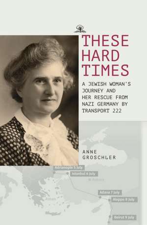 These Hard Times: A Jewish Woman's Rescue from Nazi Germany by Transport 222 de Anne Groschler