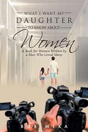 What I Want My Daughter to Know About Women de Bob Mika