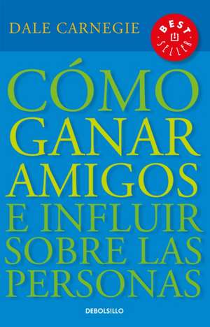 Cómo Ganar Amigos E Influir Sobre las Personas de Dale Carnegie