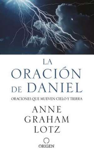 La Oración de Daniel. Oraciones Que Mueven Cielo Y Tierra / The Daniel Prayer de Anne Graham Lotz