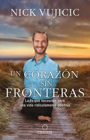 Un Corazón Sin Fronteras: La Fe Que Necesitas Para Una Vida Ridiculamente Positiva / Limitless: Devotions for a Ridiculously Good Life de Nick Vujicic