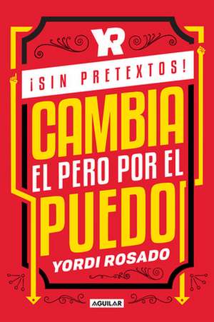 ¡Sin Pretextos! Cambia El Pero Por El Puedo / No Excuses! Change I Can't to I I Can! de Yordi Rosado