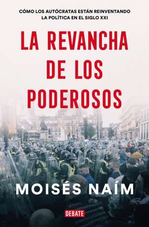 La Revancha de Los Poderosos: Cómo Los Autócratas Están Reinventando La Política En El Siglo XXI / The Revenge of Power de Moises Naim