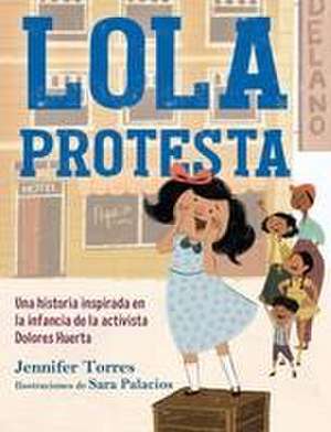 Lola Protesta: Una Historia Inspirada En La Infancia de Dolores Huerta / Lola Ou T Loud: Inspired by the Childhood of Activist Dolores Huerta de Jennifer Torres