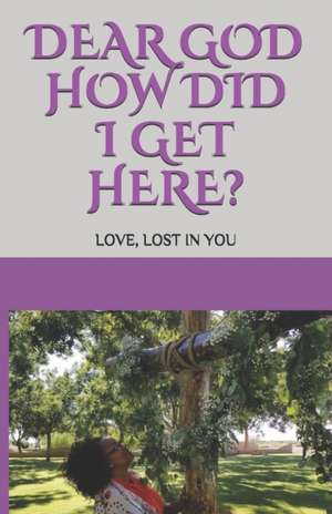 Dear GOD How Did I Get Here?: Love, lost in YOU de Crystal Hicks