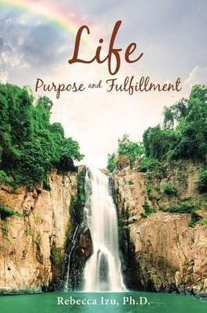 Life Purpose and Fulfillment de Ph. D. Rebecca Izu