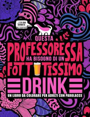 Questa professoressa ha bisogno di un fottutissimo drink: Un libro da colorare per adulti con parolacce: Un libro antistress per le professoresse, le de Honey Badger Coloring