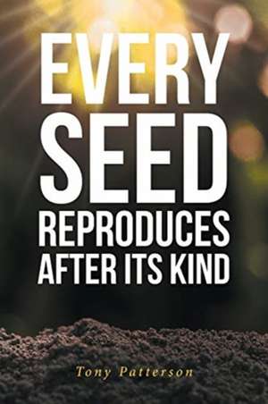 Every Seed Reproduces After Its Kind de Tony Patterson