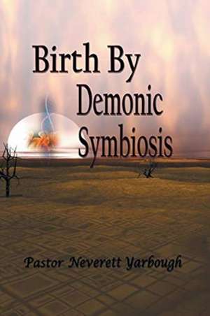 Birth by Demonic Symbiosis de Pastor Neverett Yarbough