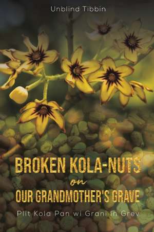 Broken Kola-Nuts on Our Grandmother's Grave de Unblind Tibbin