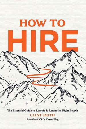 How to Hire: The Essential Guide to Recruit & Retain the Right People de Clint Smith